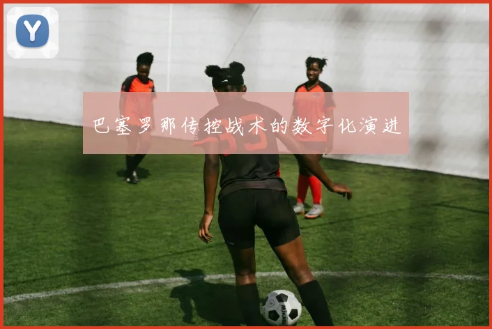 巴塞罗那传控战术的数字化演进