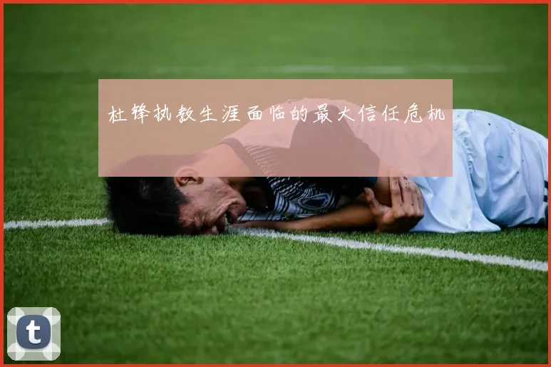 杜锋执教生涯面临的最大信任危机