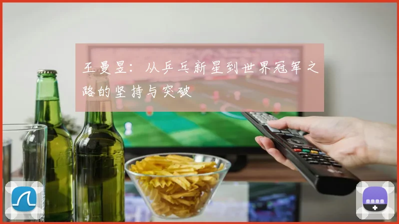 王曼昱：从乒乓新星到世界冠军之路的坚持与突破