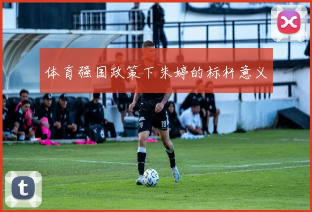 体育强国政策下朱婷的标杆意义