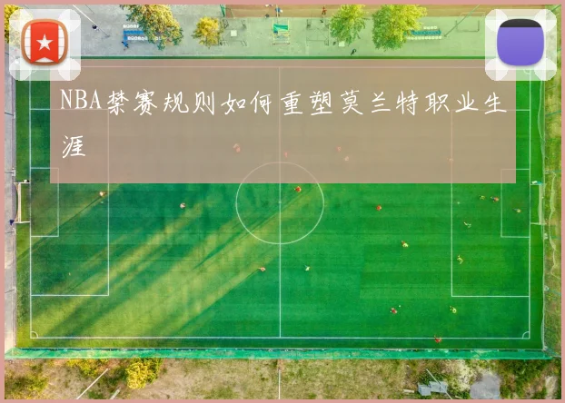 NBA禁赛规则如何重塑莫兰特职业生涯