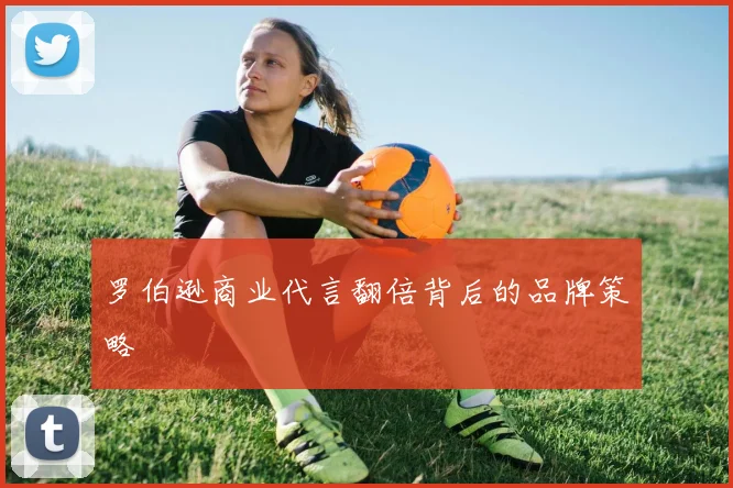 罗伯逊商业代言翻倍背后的品牌策略
