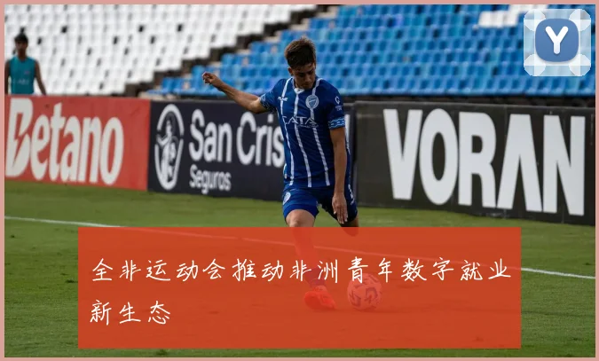 全非运动会推动非洲青年数字就业新生态