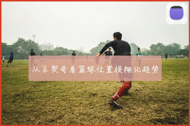 从东契奇看篮球位置模糊化趋势